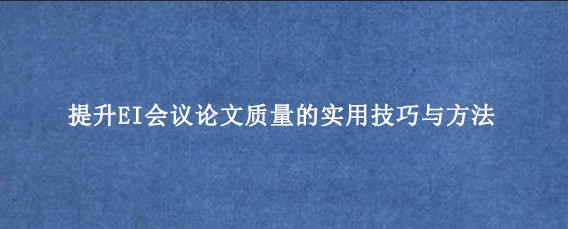 提升EI会议论文质量的实用技巧与方法