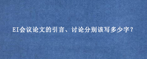 EI会议论文的引言、讨论分别该写多少字？