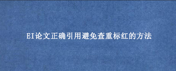 EI论文正确引用避免查重标红的方法