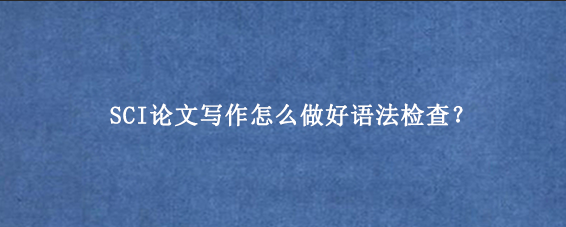 SCI论文写作怎么做好语法检查？