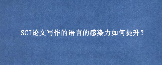 SCI论文写作的语言的感染力如何提升？