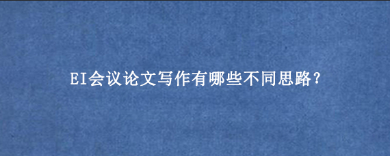 EI会议论文写作有哪些不同思路？