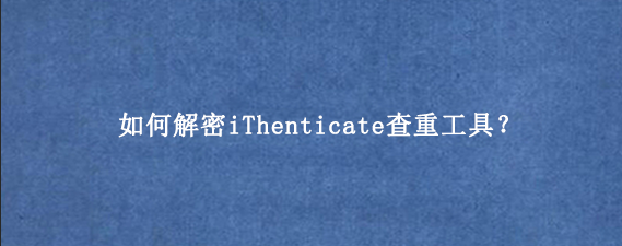 如何解密iThenticate查重工具？