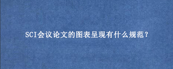 SCI会议论文的图表呈现有什么规范？