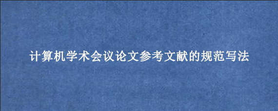 计算机学术会议论文参考文献的规范写法