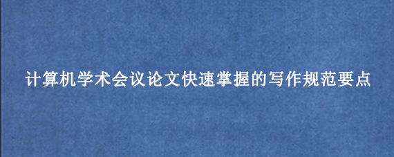 计算机学术会议论文快速掌握的写作规范要点