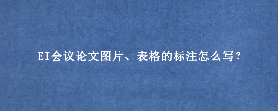 EI会议论文图片、表格的标注怎么写？
