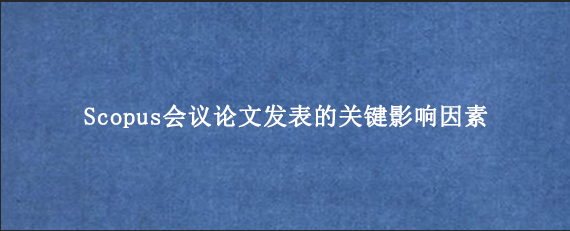 Scopus会议论文发表的关键影响因素