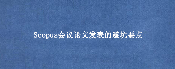 Scopus会议论文发表的避坑要点