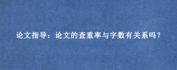 论文指导：论文的查重率与字数有关系吗？