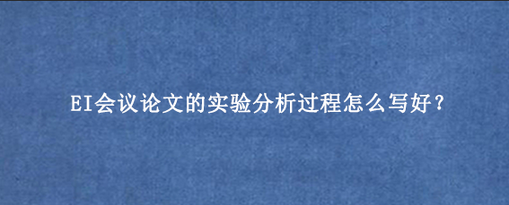 EI会议论文的实验分析过程怎么写好？