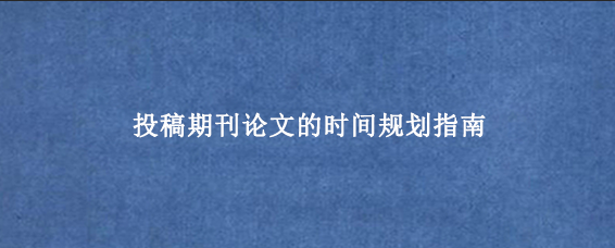 投稿期刊论文的时间规划指南