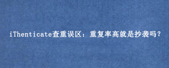 怎么用iThenticate查重工具优化论文重复率？