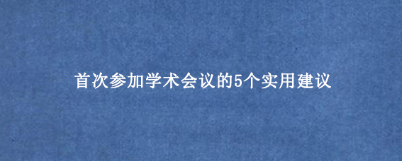 首次参加学术会议的5个实用建议