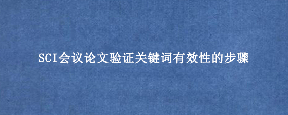 SCI会议论文验证关键词有效性的步骤