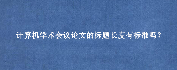计算机学术会议论文的标题长度有标准吗？