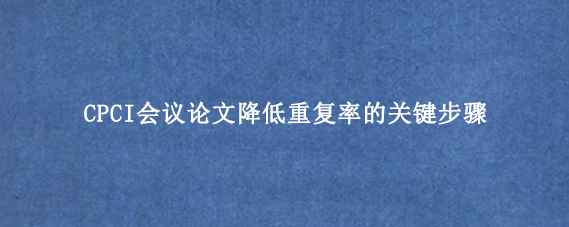 CPCI会议论文降低重复率的关键步骤