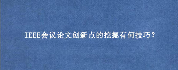 IEEE会议论文创新点的挖掘有何技巧？