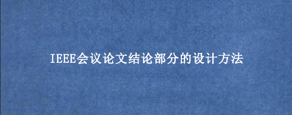 IEEE会议论文结论部分的设计方法