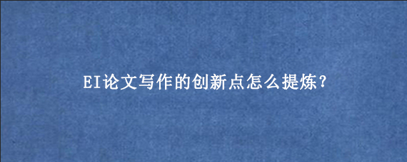 EI论文写作的创新点怎么提炼？