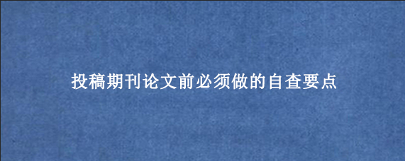 投稿期刊论文前必须做的自查要点