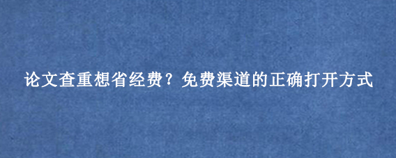 论文查重想省经费？免费渠道的正确打开方式