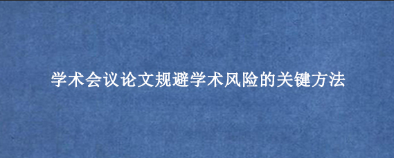 学术会议论文规避学术风险的关键方法
