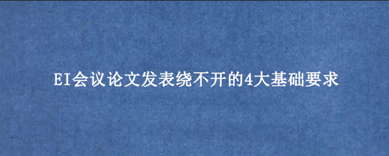 EI会议论文发表绕不开的4大基础要求