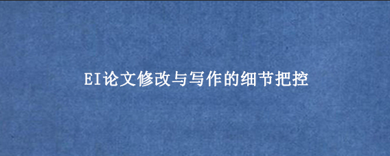 EI论文修改与写作的细节把控