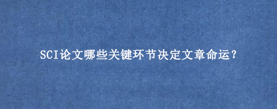 SCI论文哪些关键环节决定文章命运？
