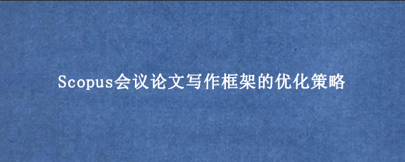Scopus会议论文写作框架的优化策略
