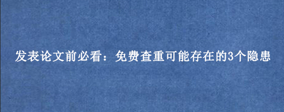 发表论文前必看：免费查重可能存在的3个隐患