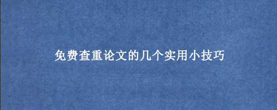 免费查重论文的几个实用小技巧