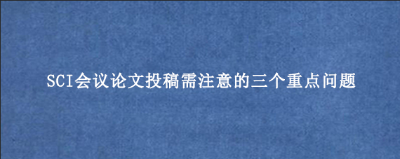 SCI会议论文投稿需注意的三个重点问题