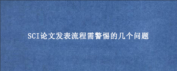 SCI论文发表流程需警惕的几个问题
