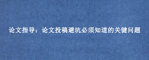 论文指导：论文投稿避坑必须知道的关键问题