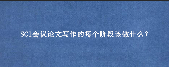 SCI会议论文写作的每个阶段该做什么？