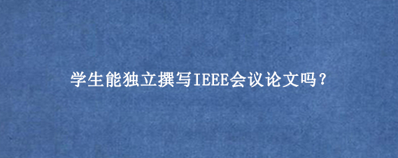 学生能独立撰写IEEE会议论文吗？