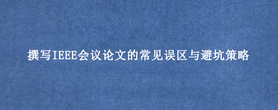 撰写IEEE会议论文的常见误区与避坑策略