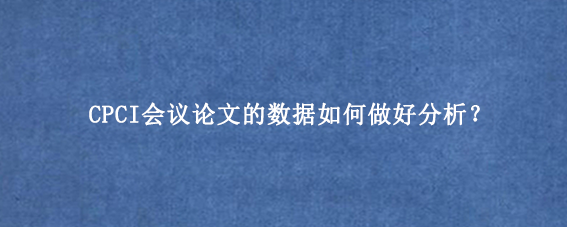 CPCI会议论文的数据如何做好分析？