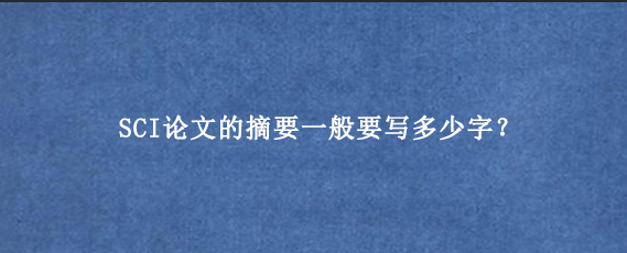 SCI论文的摘要一般要写多少字？