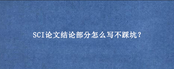SCI论文结论部分怎么写不踩坑？