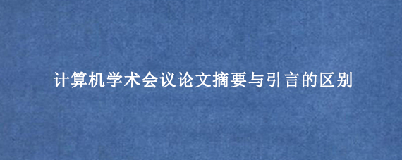 计算机学术会议论文摘要与引言的区别