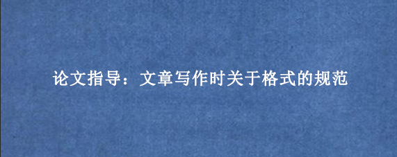 论文指导：文章写作时关于格式的规范