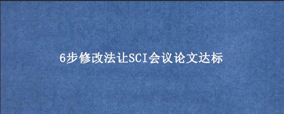6步修改法让SCI会议论文达标