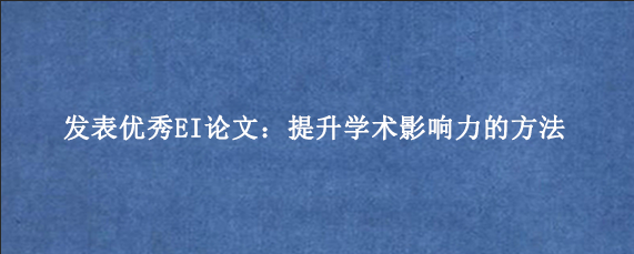 发表优秀EI论文：提升学术影响力的方法