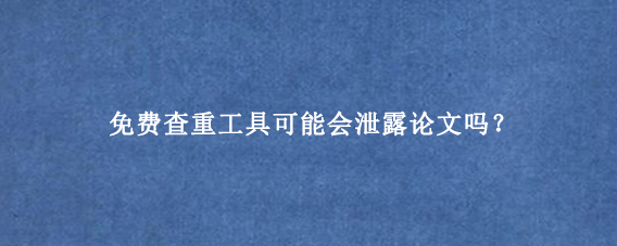 免费查重工具可能会泄露论文吗？