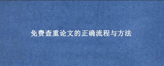 免费查重论文的正确流程与方法