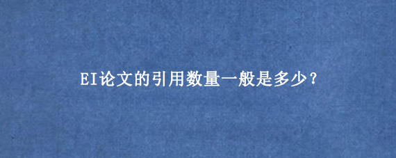 EI论文的引用数量一般是多少？
