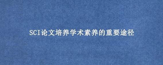 SCI论文培养学术素养的重要途径